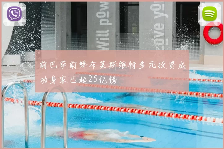 前巴萨前锋布莱斯维特多元投资成功身家已超25亿镑