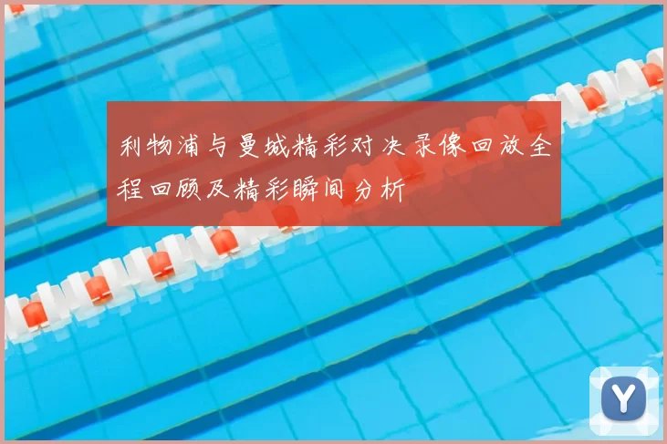 利物浦与曼城精彩对决录像回放全程回顾及精彩瞬间分析