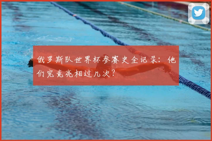 俄罗斯队世界杯参赛史全记录:他们究竟亮相过几次?