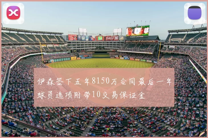 伊森签下五年8150万合同最后一年球员选项附带10交易保证金