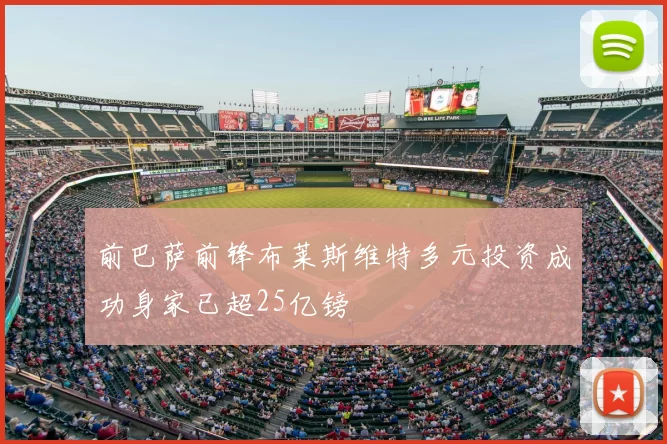 前巴萨前锋布莱斯维特多元投资成功身家已超25亿镑