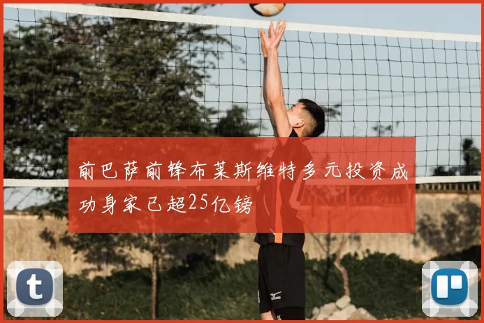 前巴萨前锋布莱斯维特多元投资成功身家已超25亿镑