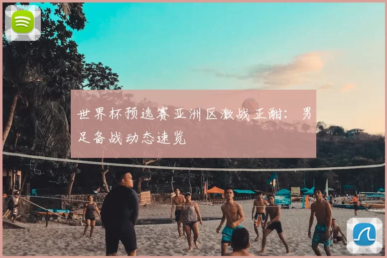 世界杯预选赛亚洲区激战正酣:男足备战动态速览