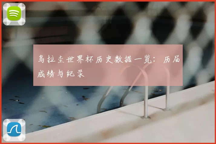 乌拉圭世界杯历史数据一览：历届成绩与纪录