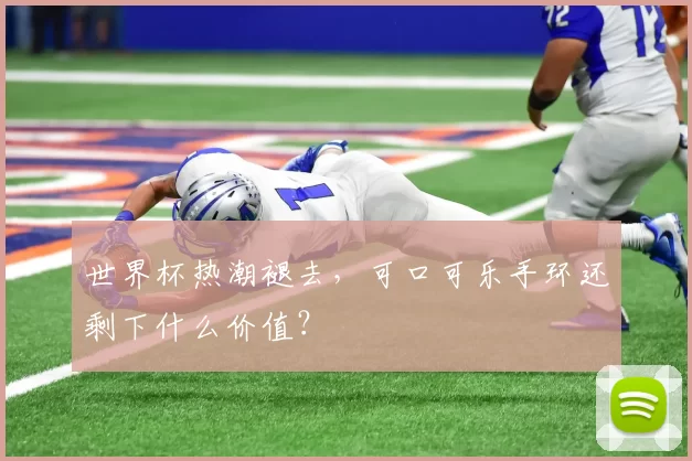 世界杯热潮褪去，可口可乐手环还剩下什么价值？