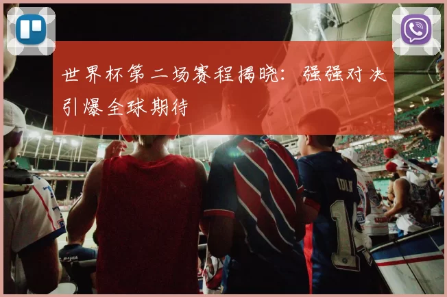 世界杯第二场赛程揭晓:强强对决引爆全球期待