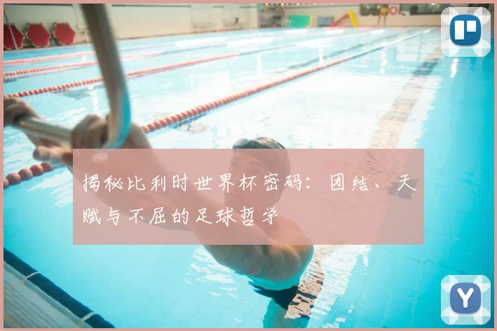 揭秘比利时世界杯密码:团结、天赋与不屈的足球哲学