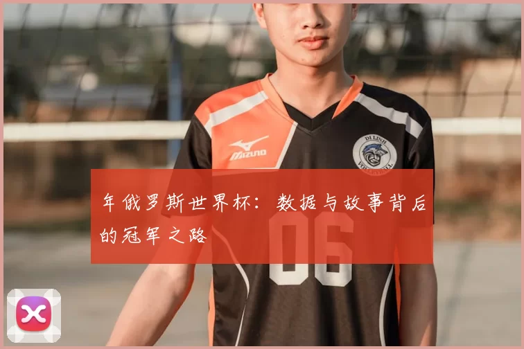 年俄罗斯世界杯:数据与故事背后的冠军之路