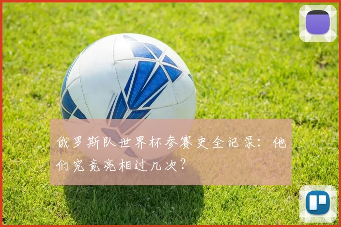 俄罗斯队世界杯参赛史全记录：他们究竟亮相过几次？