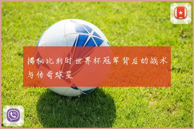 揭秘比利时世界杯冠军背后的战术与传奇球星