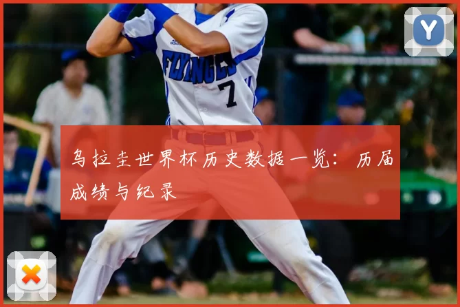 乌拉圭世界杯历史数据一览:历届成绩与纪录