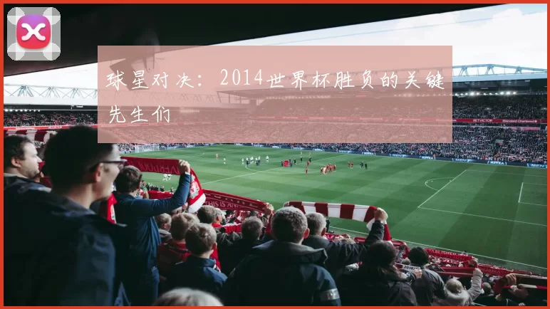 球星对决:2014世界杯胜负的关键先生们