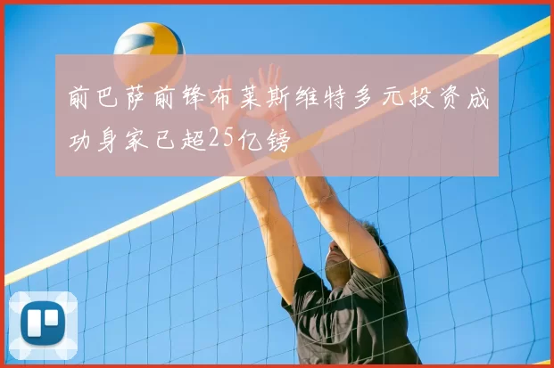 前巴萨前锋布莱斯维特多元投资成功身家已超25亿镑