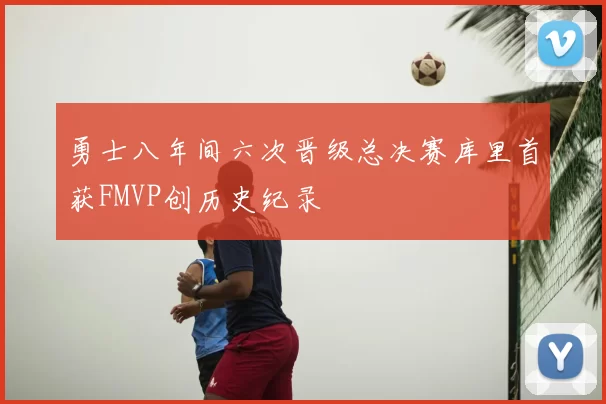 勇士八年间六次晋级总决赛库里首获FMVP创历史纪录
