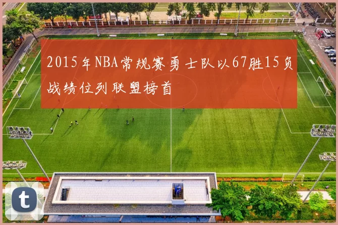 2015年NBA常规赛勇士队以67胜15负战绩位列联盟榜首