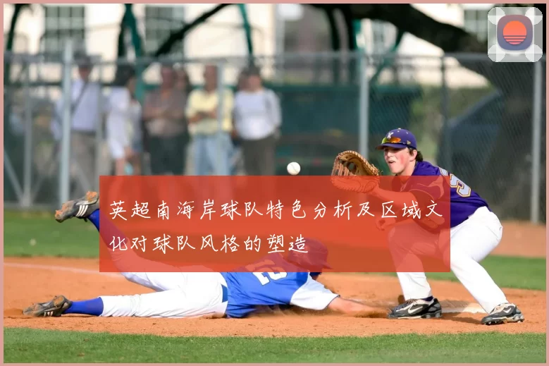 英超南海岸球队特色分析及区域文化对球队风格的塑造