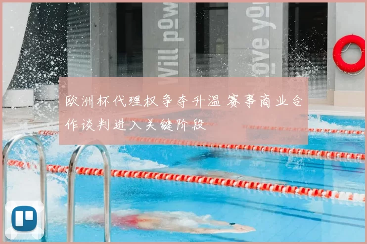 欧洲杯代理权争夺升温 赛事商业合作谈判进入关键阶段