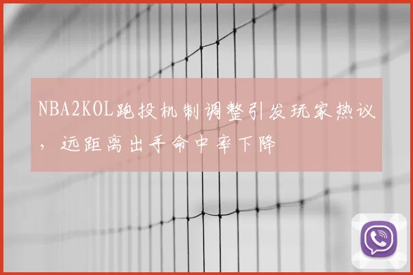 NBA2KOL跑投机制调整引发玩家热议，远距离出手命中率下降
