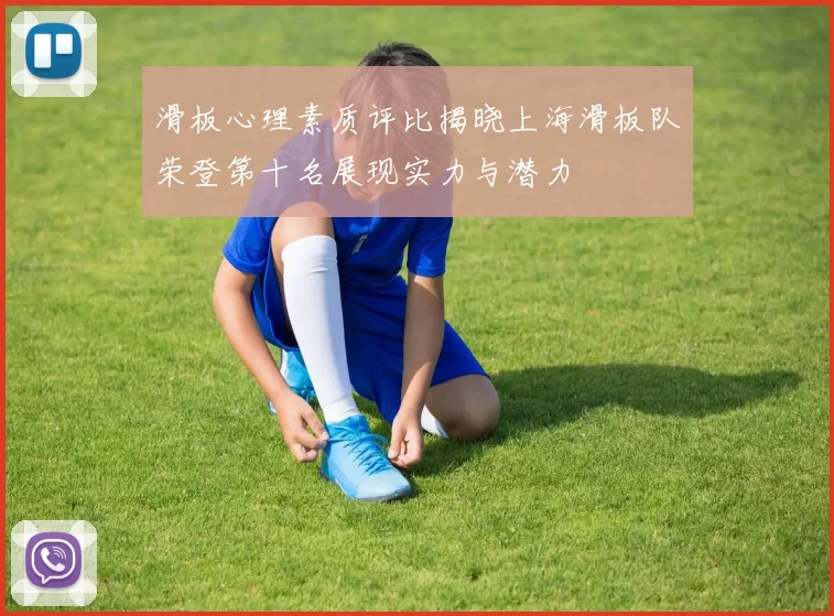 滑板心理素质评比揭晓上海滑板队荣登第十名展现实力与潜力