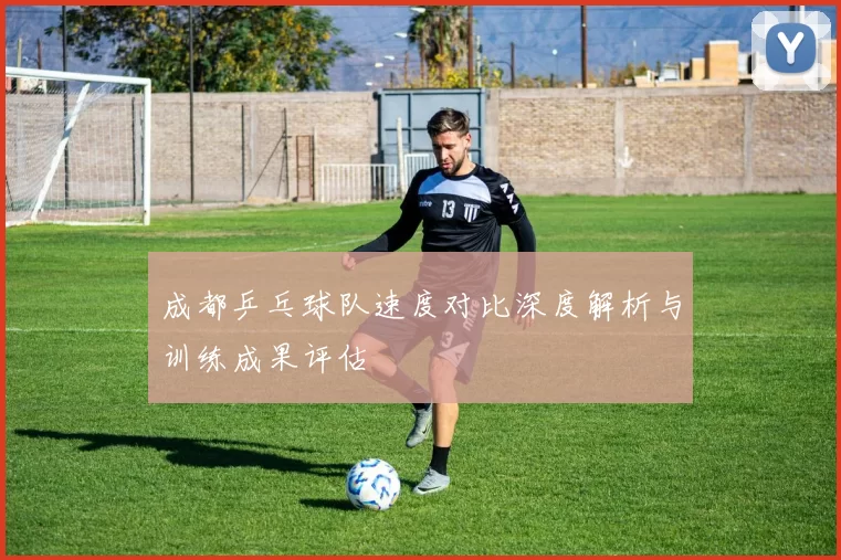 成都乒乓球队速度对比深度解析与训练成果评估