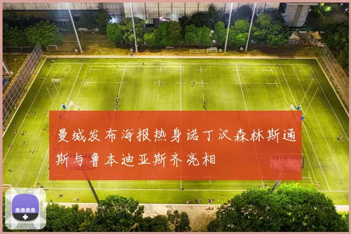曼城发布海报热身诺丁汉森林斯通斯与鲁本迪亚斯齐亮相