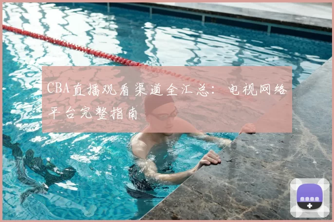 CBA直播观看渠道全汇总：电视网络平台完整指南
