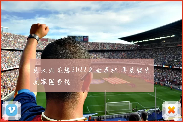 意大利无缘2022年世界杯 再度错失决赛圈资格