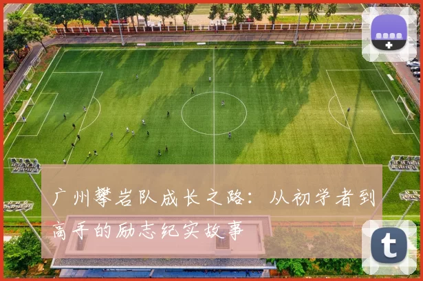 广州攀岩队成长之路:从初学者到高手的励志纪实故事