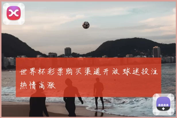 世界杯彩票购买渠道开放 球迷投注热情高涨