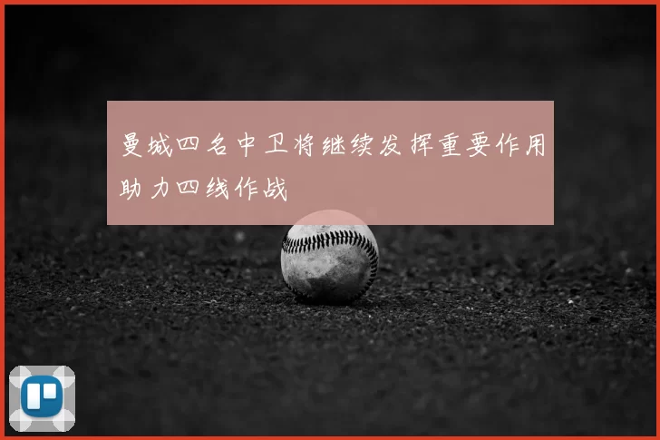 曼城四名中卫将继续发挥重要作用助力四线作战