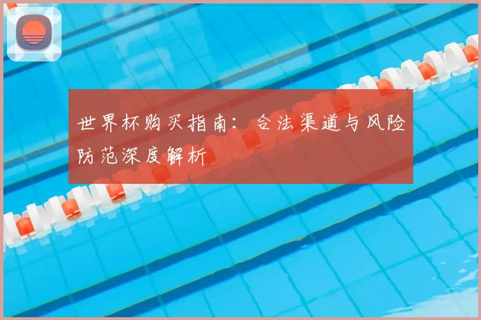 世界杯购买指南:合法渠道与风险防范深度解析