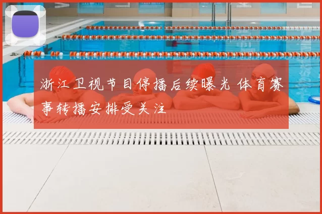 浙江卫视节目停播后续曝光 体育赛事转播安排受关注