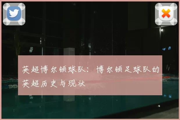 英超博尔顿球队:博尔顿足球队的英超历史与现状