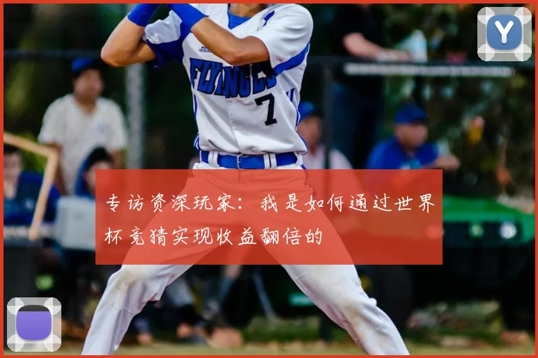 专访资深玩家：我是如何通过世界杯竞猜实现收益翻倍的
