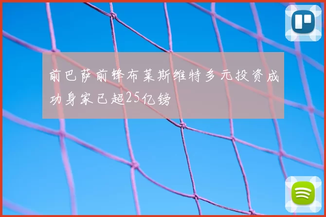 前巴萨前锋布莱斯维特多元投资成功身家已超25亿镑
