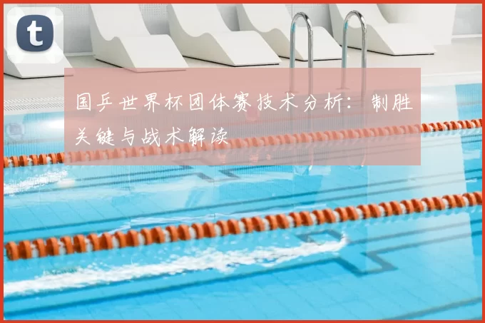 国乒世界杯团体赛技术分析：制胜关键与战术解读