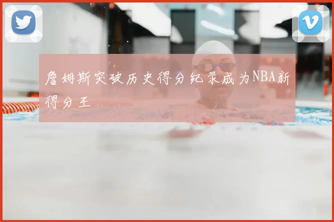 詹姆斯突破历史得分纪录成为NBA新得分王