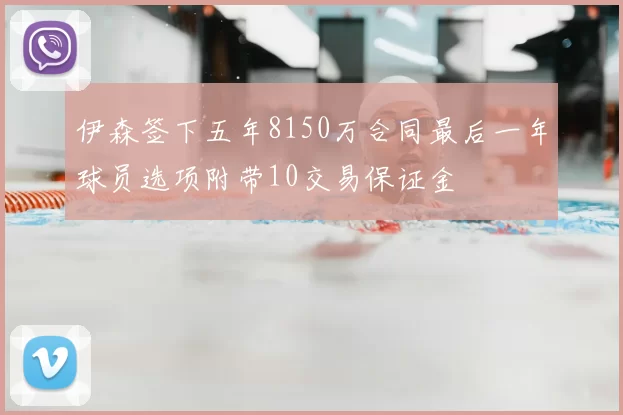 伊森签下五年8150万合同最后一年球员选项附带10交易保证金