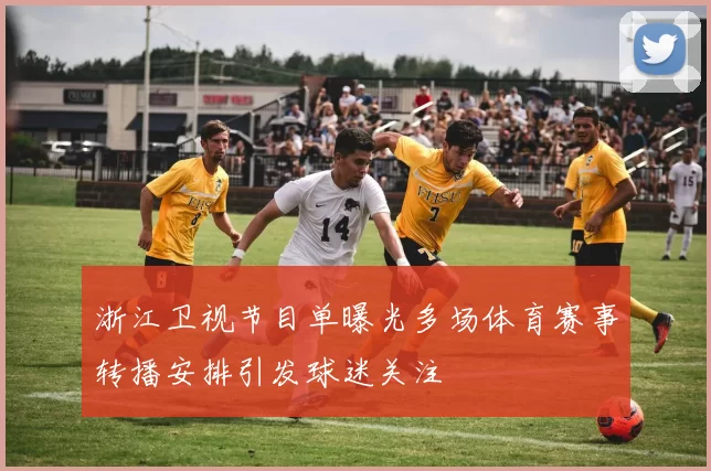 浙江卫视节目单曝光多场体育赛事转播安排引发球迷关注
