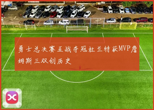 勇士总决赛五战夺冠杜兰特获MVP詹姆斯三双创历史
