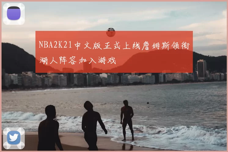 NBA2K21中文版正式上线詹姆斯领衔湖人阵容加入游戏