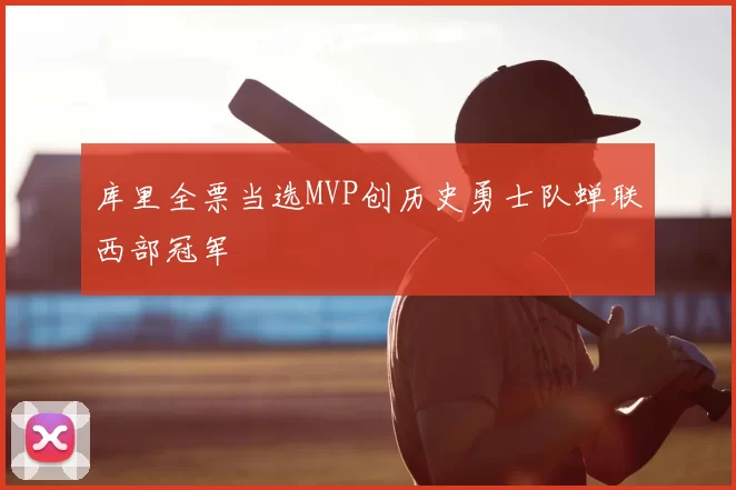 库里全票当选MVP创历史勇士队蝉联西部冠军