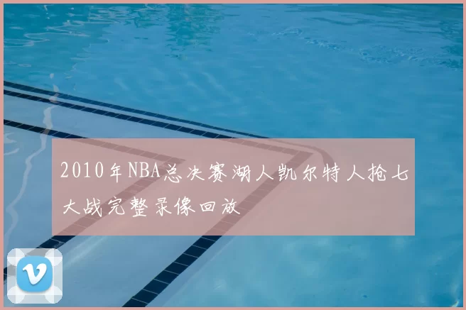 2010年NBA总决赛湖人凯尔特人抢七大战完整录像回放