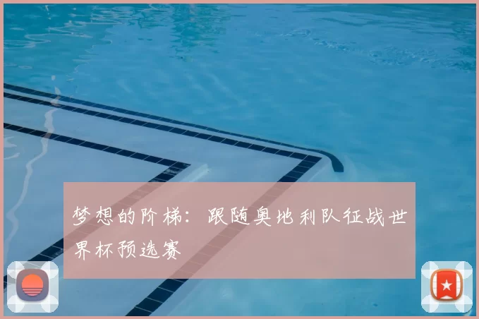 梦想的阶梯:跟随奥地利队征战世界杯预选赛
