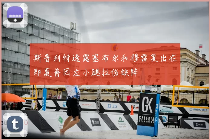斯普利特透露塞布尔和穆雷复出在即夏普因左小腿拉伤缺阵