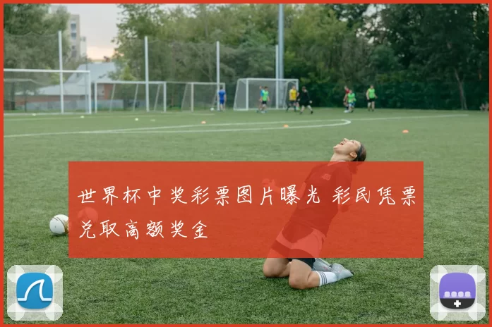 世界杯中奖彩票图片曝光 彩民凭票兑取高额奖金
