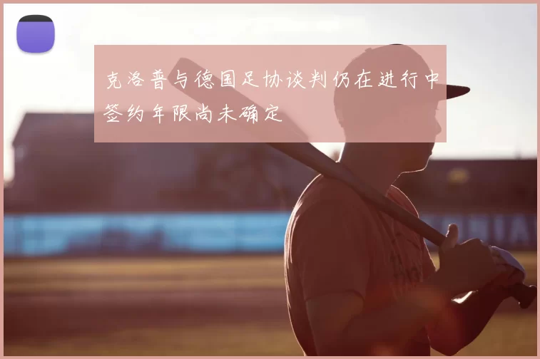 克洛普与德国足协谈判仍在进行中签约年限尚未确定