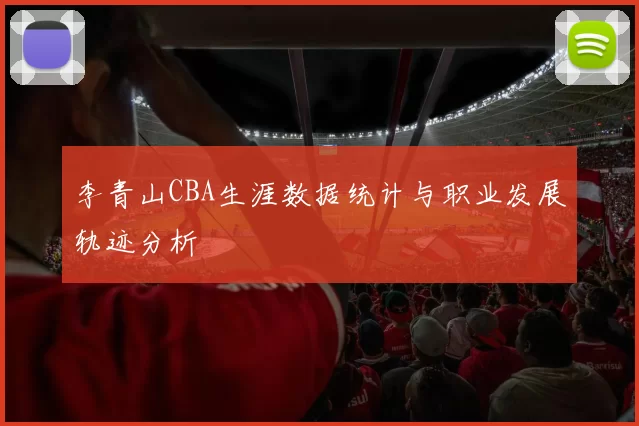 李青山CBA生涯数据统计与职业发展轨迹分析