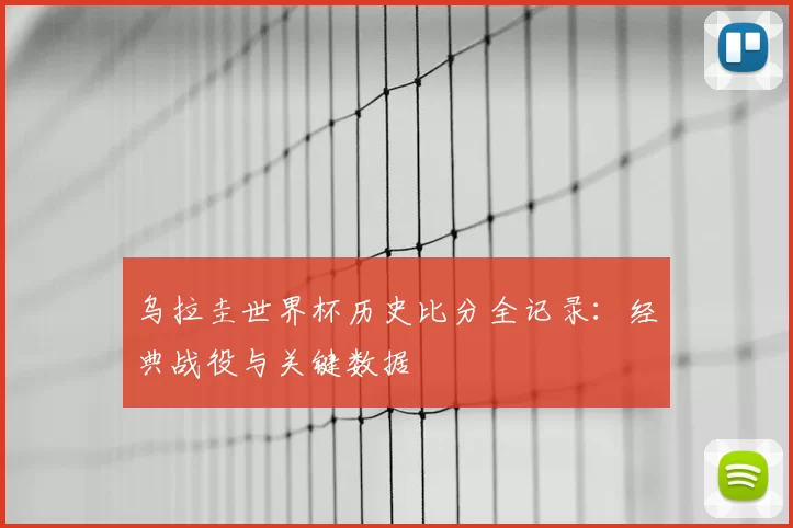 乌拉圭世界杯历史比分全记录:经典战役与关键数据