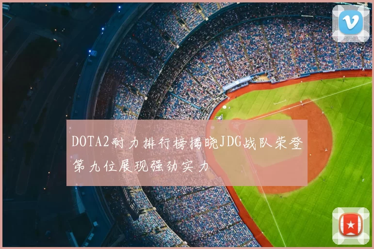 DOTA2耐力排行榜揭晓JDG战队荣登第九位展现强劲实力